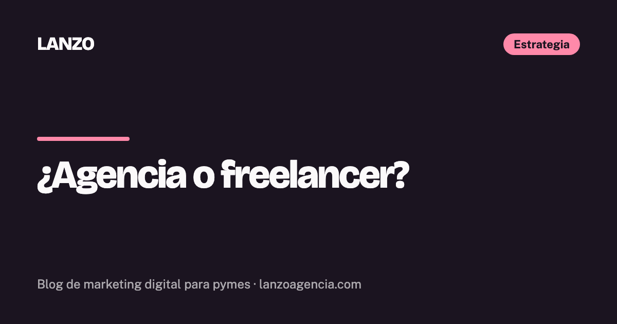 ¿Agencia o freelancer? Cómo elegir quién maneja tu marketing