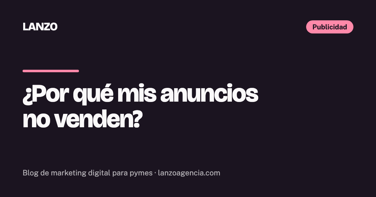 ¿Por qué mis anuncios no venden? 8 causas y cómo detectar cada una