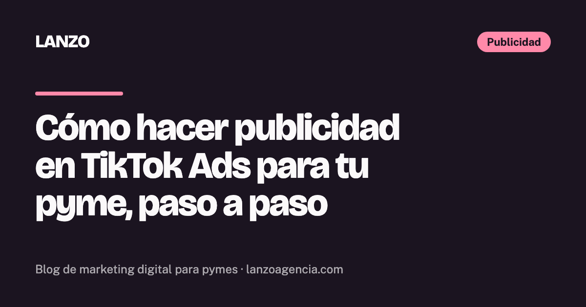 Cómo hacer publicidad en TikTok Ads para tu pyme, paso a paso